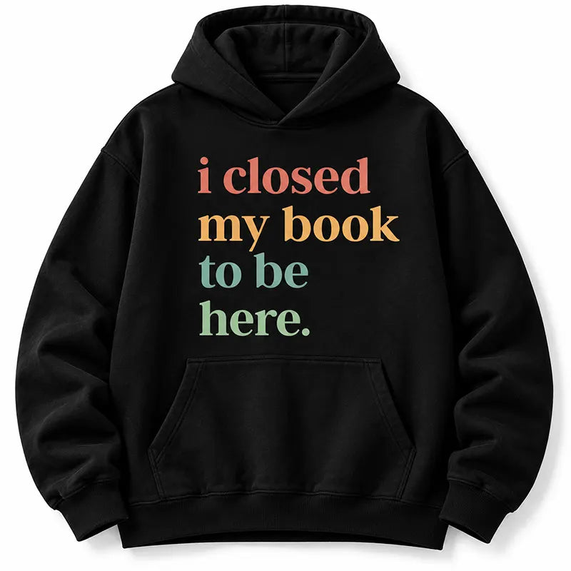 I Closed My Book To Be Here T-Shirt / Sweatshirt / Hoodie