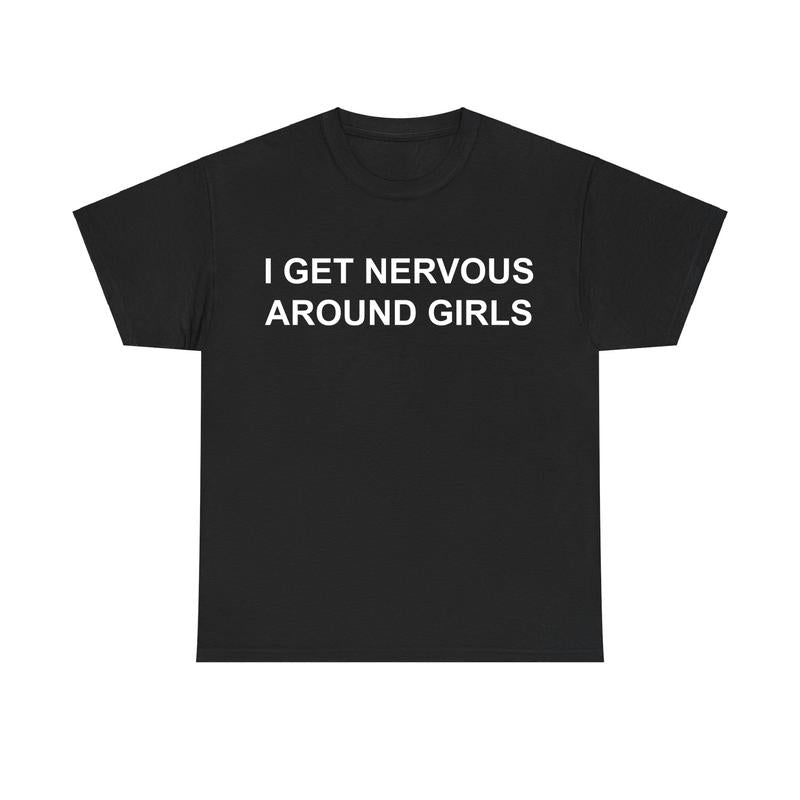 I Get Nervous Around Girls Funny Unisex Graphic T-Shirt / Sweatshirt / Hoodie