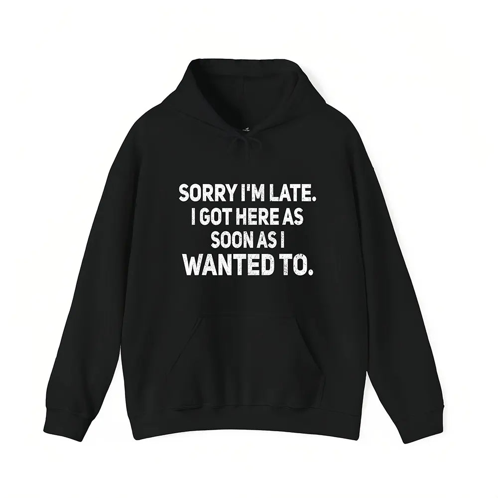 Sorry I’m Late I Got Here When I Wanted T-Shirt / Sweatshirt / Hoodie