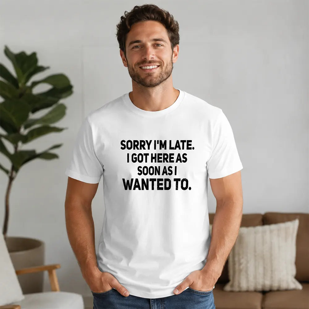 Sorry I’m Late I Got Here When I Wanted T-Shirt / Sweatshirt / Hoodie