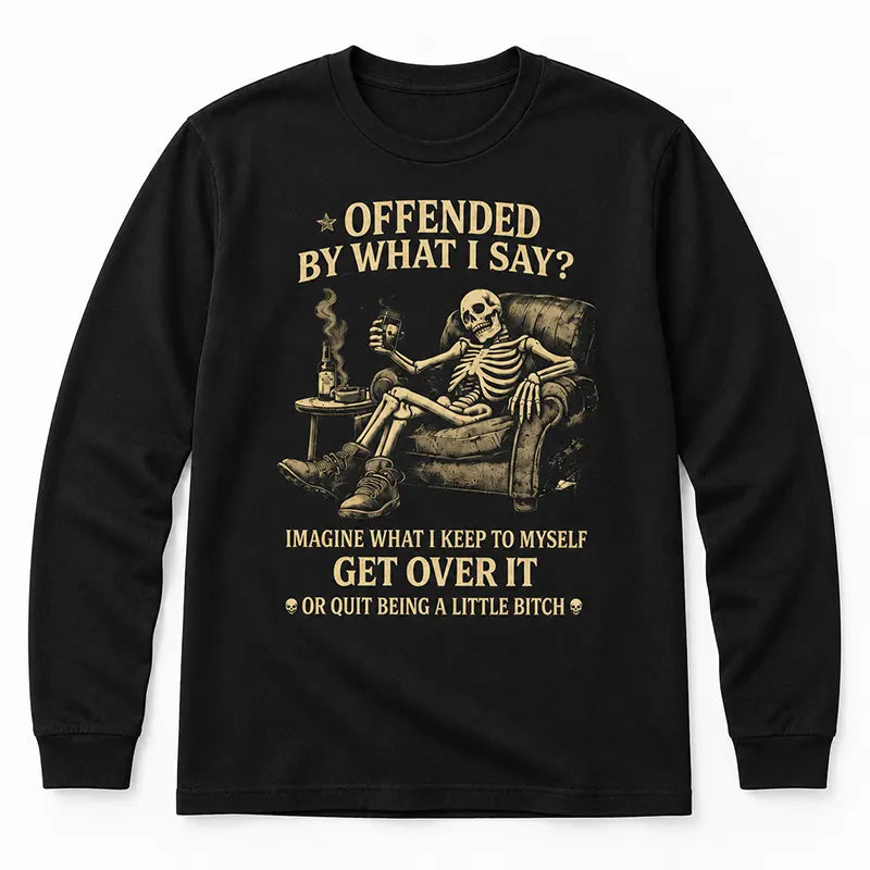 Offended By What I Say T-Shirt / Sweatshirt / Hoodie