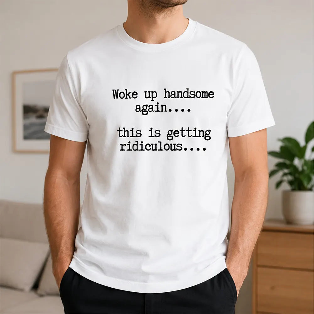 Woke Up Handsome Again T-Shirt / Sweatshirt / Hoodie