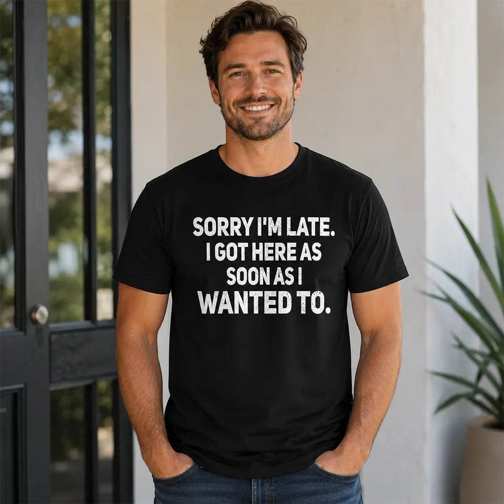 Sorry I’m Late I Got Here When I Wanted T-Shirt / Sweatshirt / Hoodie