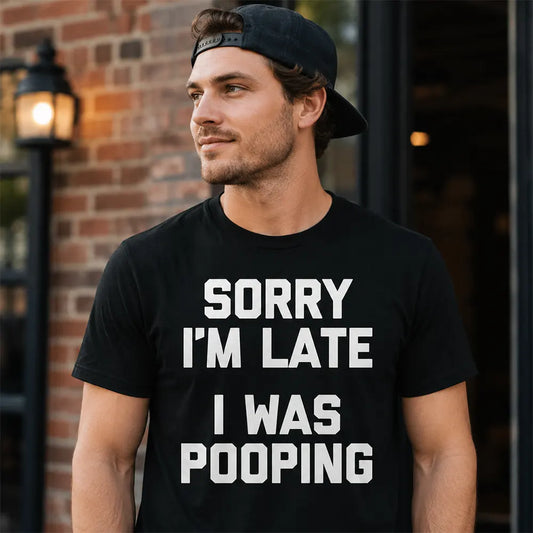 Sorry I’m Late I Was Pooping T-Shirt / Sweatshirt / Hoodie