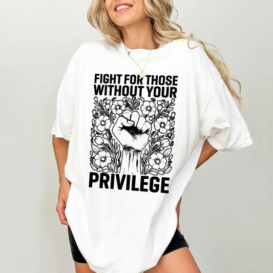 Fight For Those Without Your Privilege T-Shirt / Sweatshirt / Hoodie