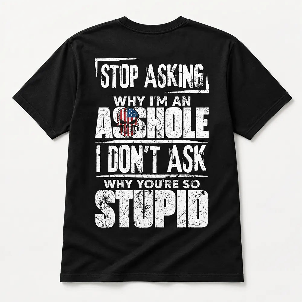 Stop Asking Why I’m An Asshole T-Shirt / Sweatshirt / Hoodie