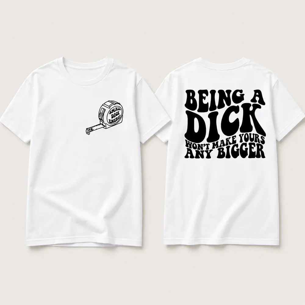 Being A Dick Won’t Make Yours Bigger T-Shirt / Sweatshirt / Hoodie