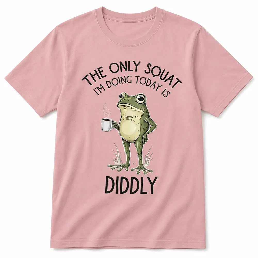 The Only Squat I’m Doing Is Diddly T-Shirt / Sweatshirt / Hoodie
