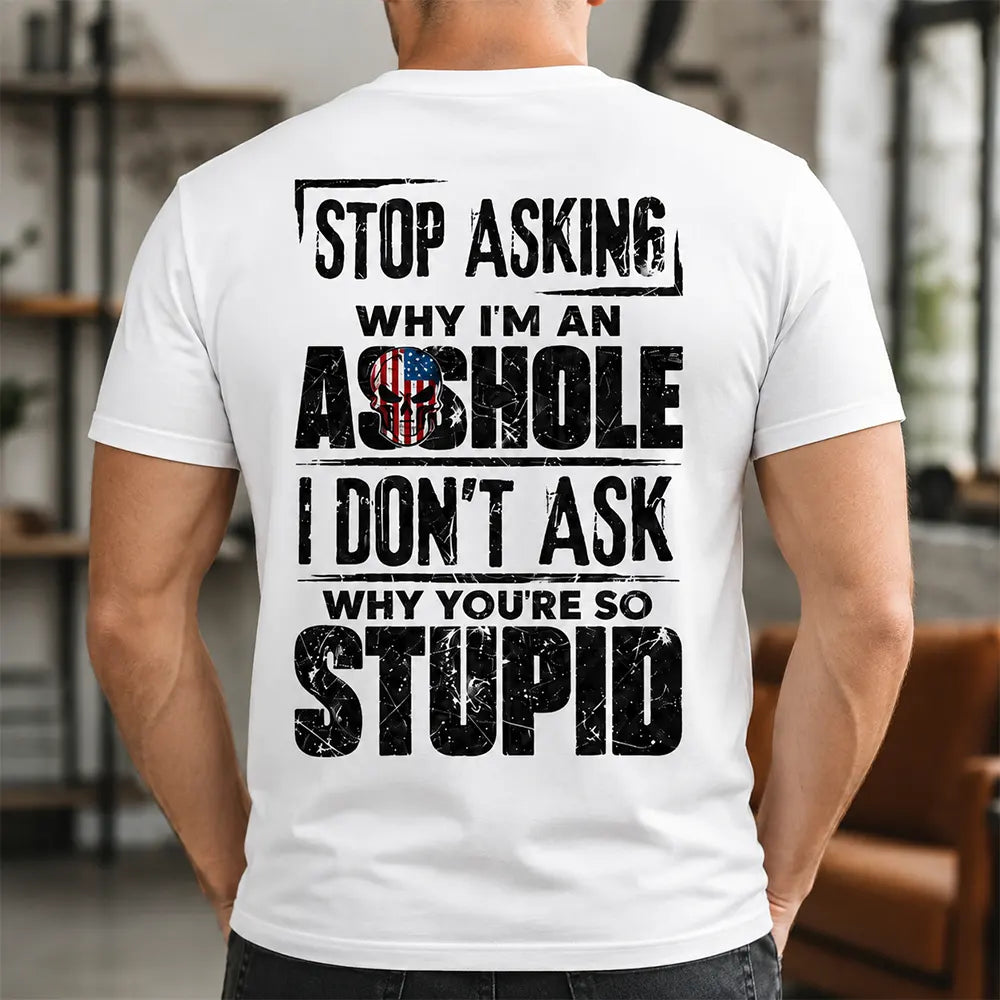 Stop Asking Why I’m An Asshole T-Shirt / Sweatshirt / Hoodie