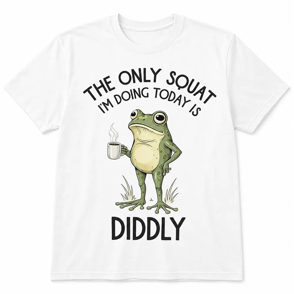 The Only Squat I’m Doing Is Diddly T-Shirt / Sweatshirt / Hoodie