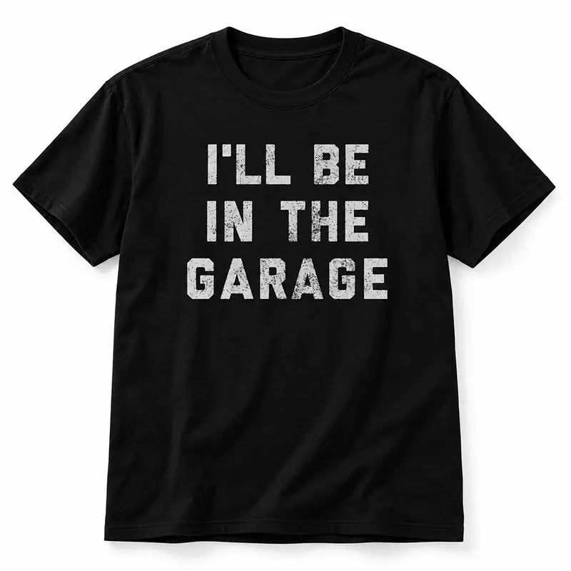 I'll Be In The Garage T-Shirt / Sweatshirt / Hoodie