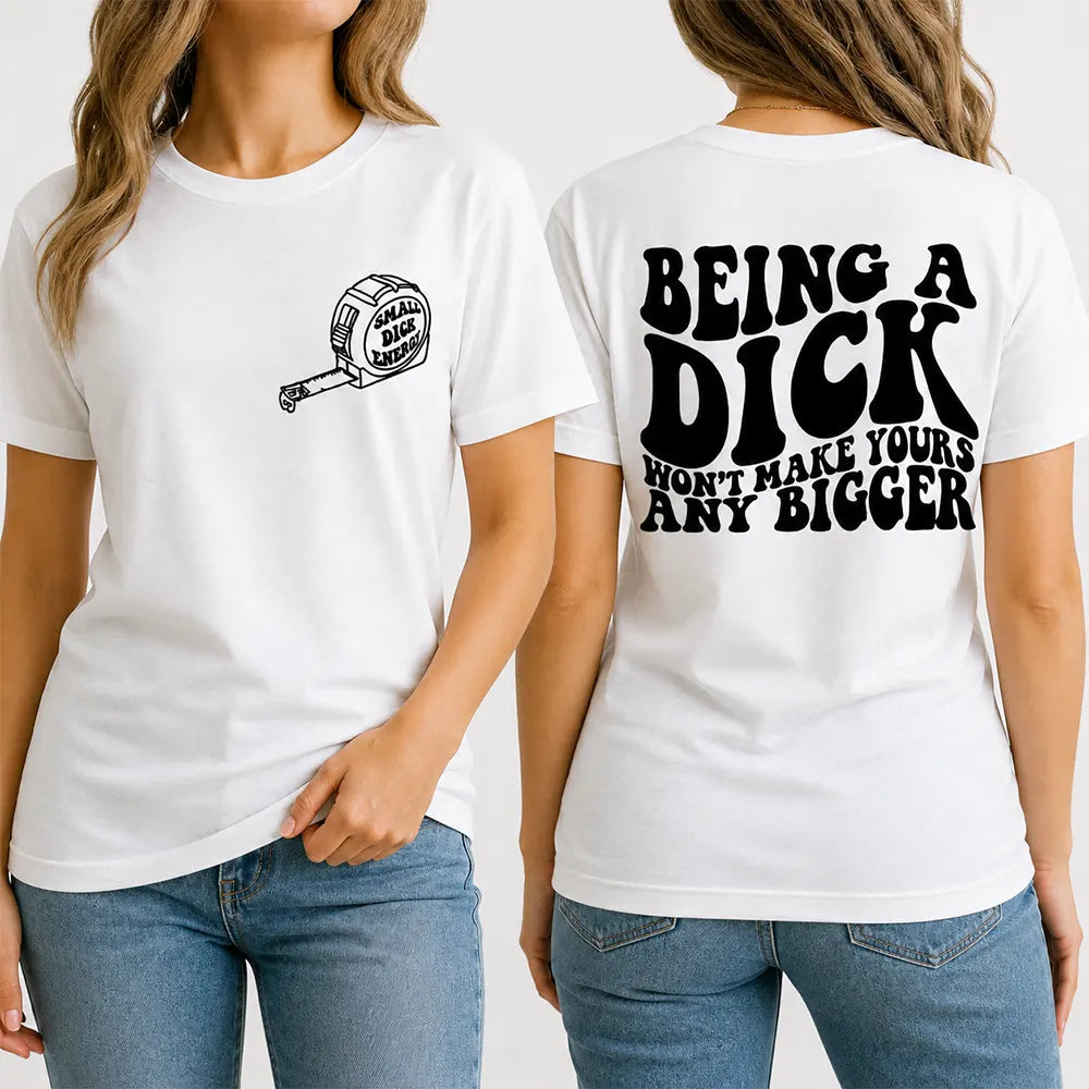 Being A Dick Won’t Make Yours Bigger T-Shirt / Sweatshirt / Hoodie