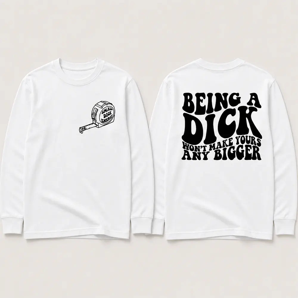 Being A Dick Won’t Make Yours Bigger T-Shirt / Sweatshirt / Hoodie
