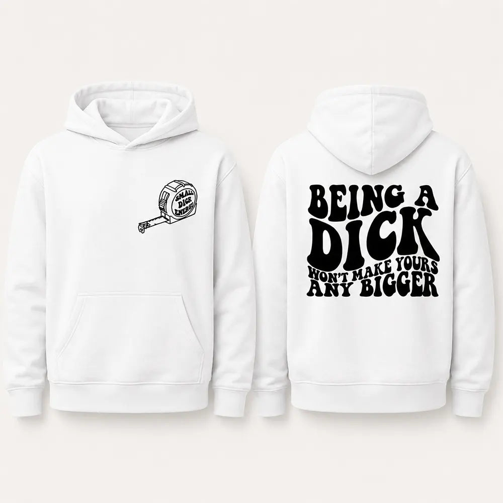 Being A Dick Won’t Make Yours Bigger T-Shirt / Sweatshirt / Hoodie