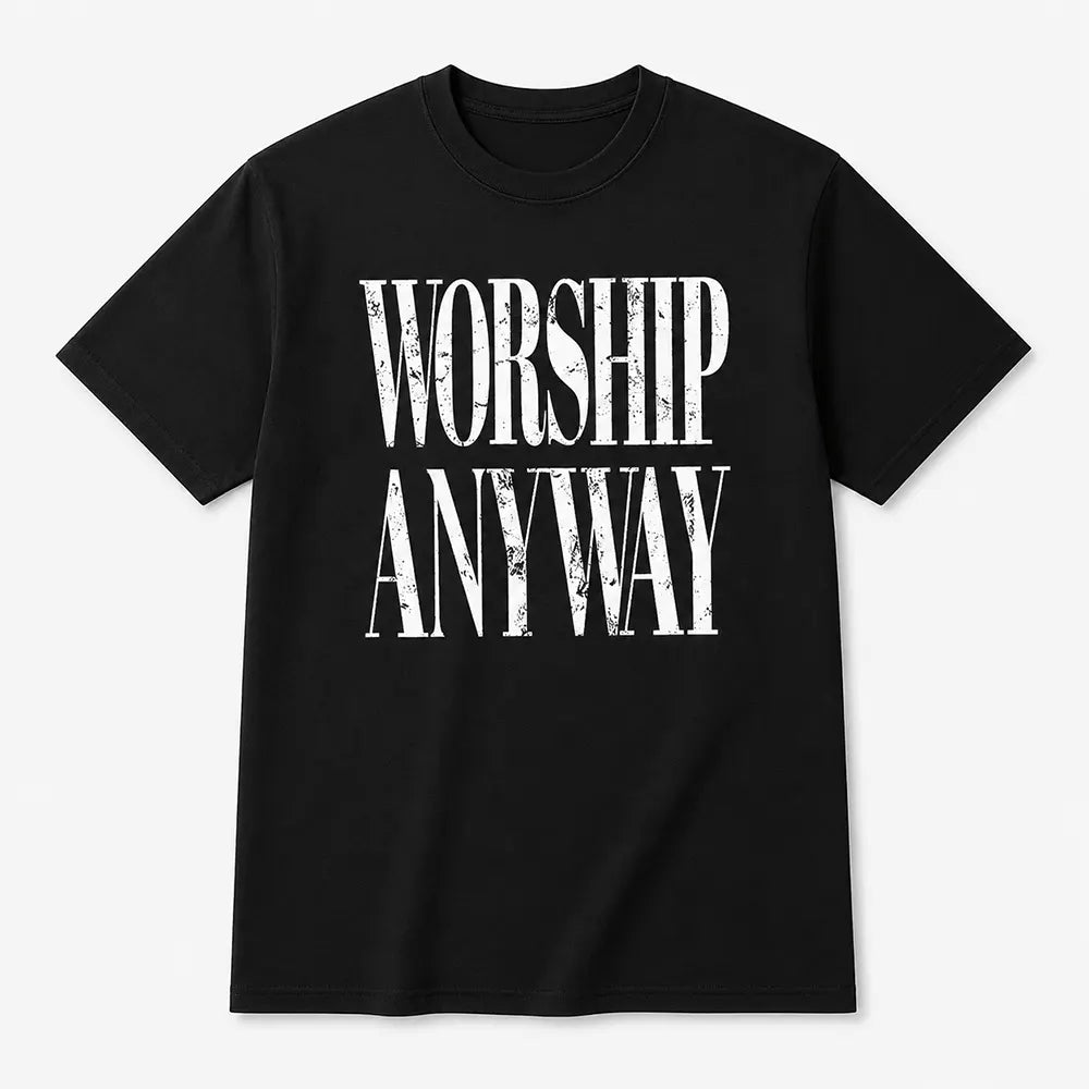 Worship Anyway T-Shirt / Sweatshirt / Hoodie