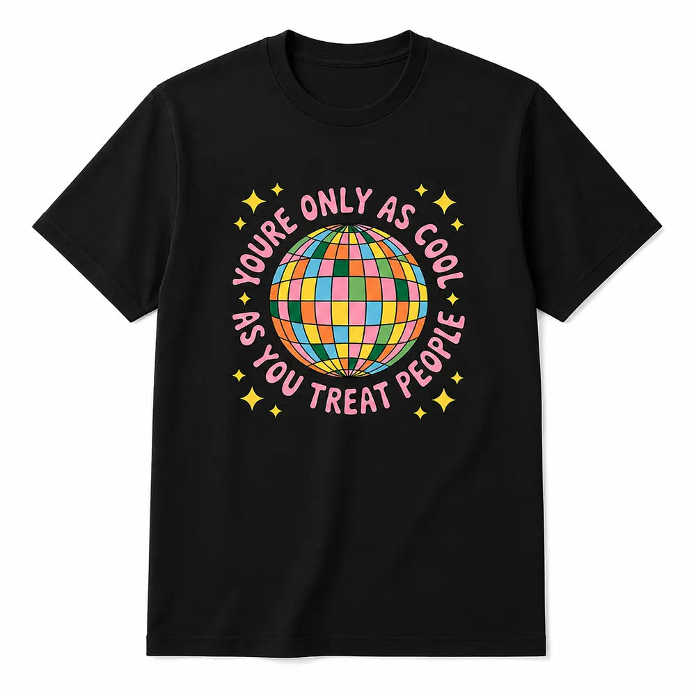 You’re Only As Cool As You Treat People T-Shirt / Sweatshirt / Hoodie