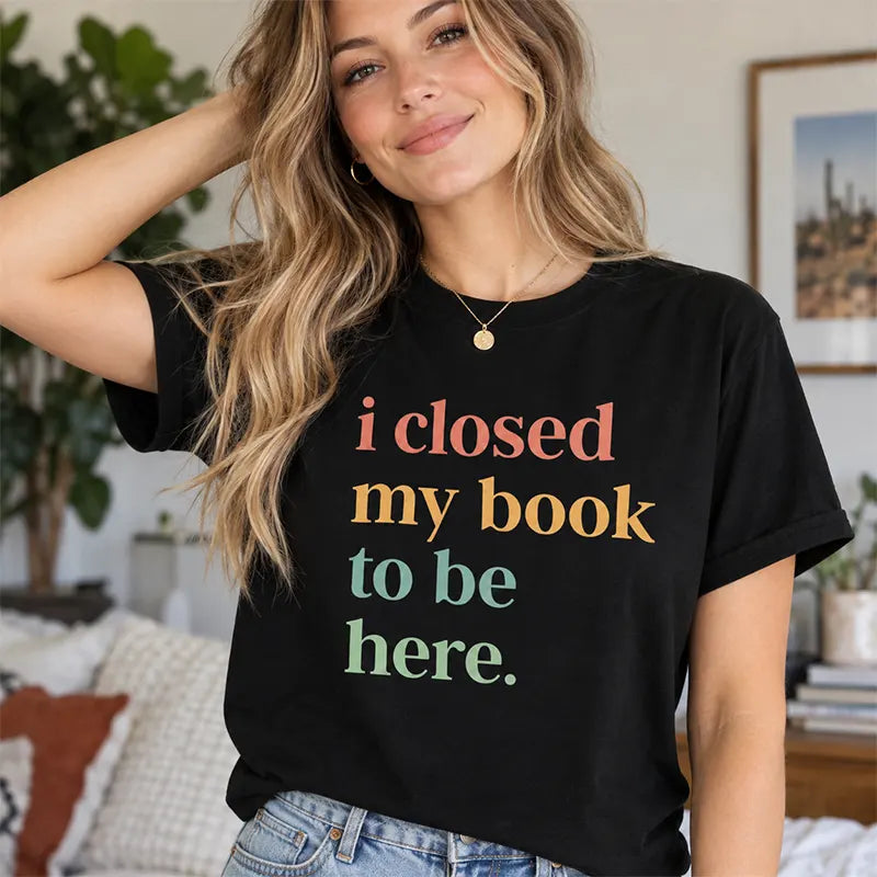 I Closed My Book To Be Here T-Shirt / Sweatshirt / Hoodie