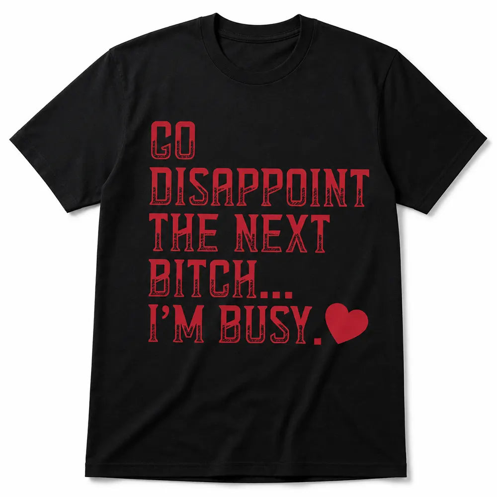 Go Disappoint The Next Btch I’m Busy T-Shirt / Sweatshirt / Hoodie