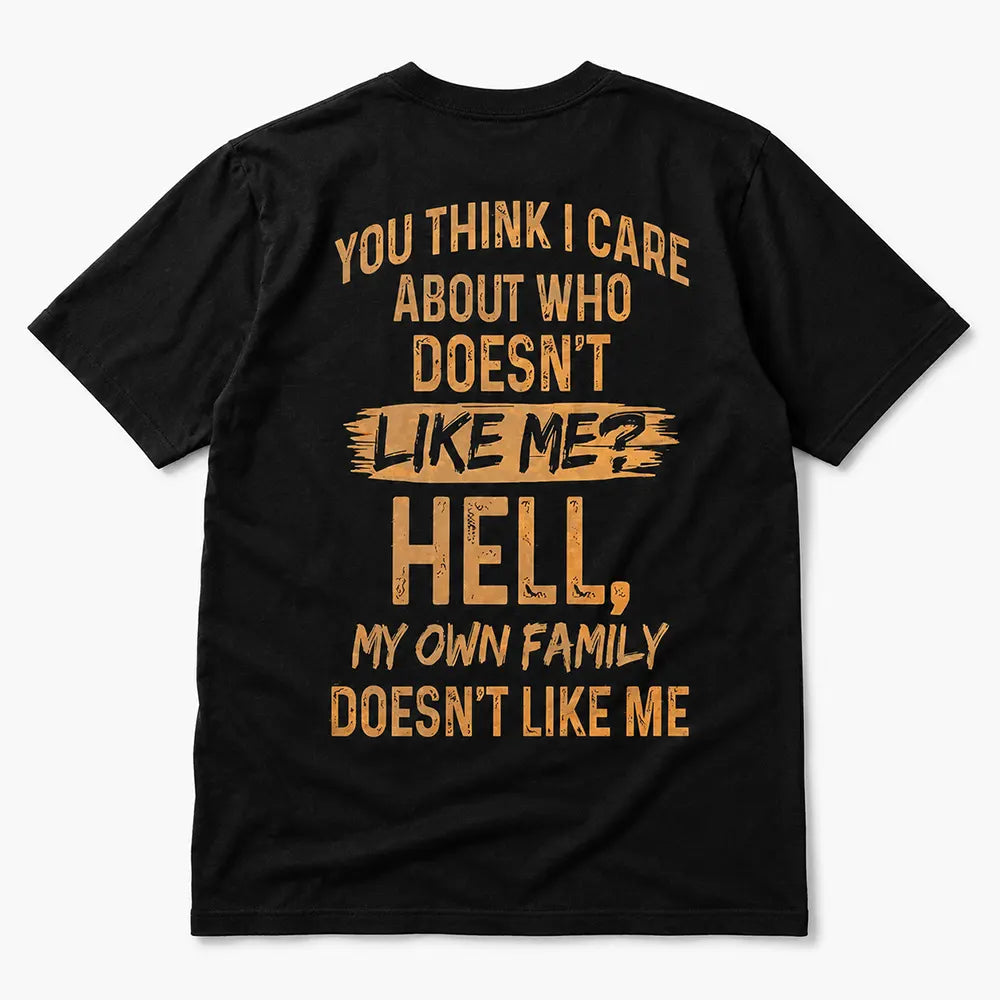You Think I Care About Who Doesn’t Like Me Hell My Own Family Doesn’t Like Me T-Shirt / Sweatshirt / Hoodie