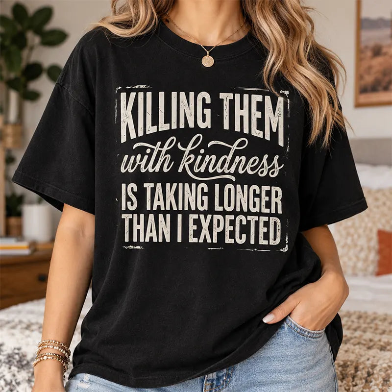Killing Them With Kindness Is Taking Too Long T-Shirt / Sweatshirt / Hoodie