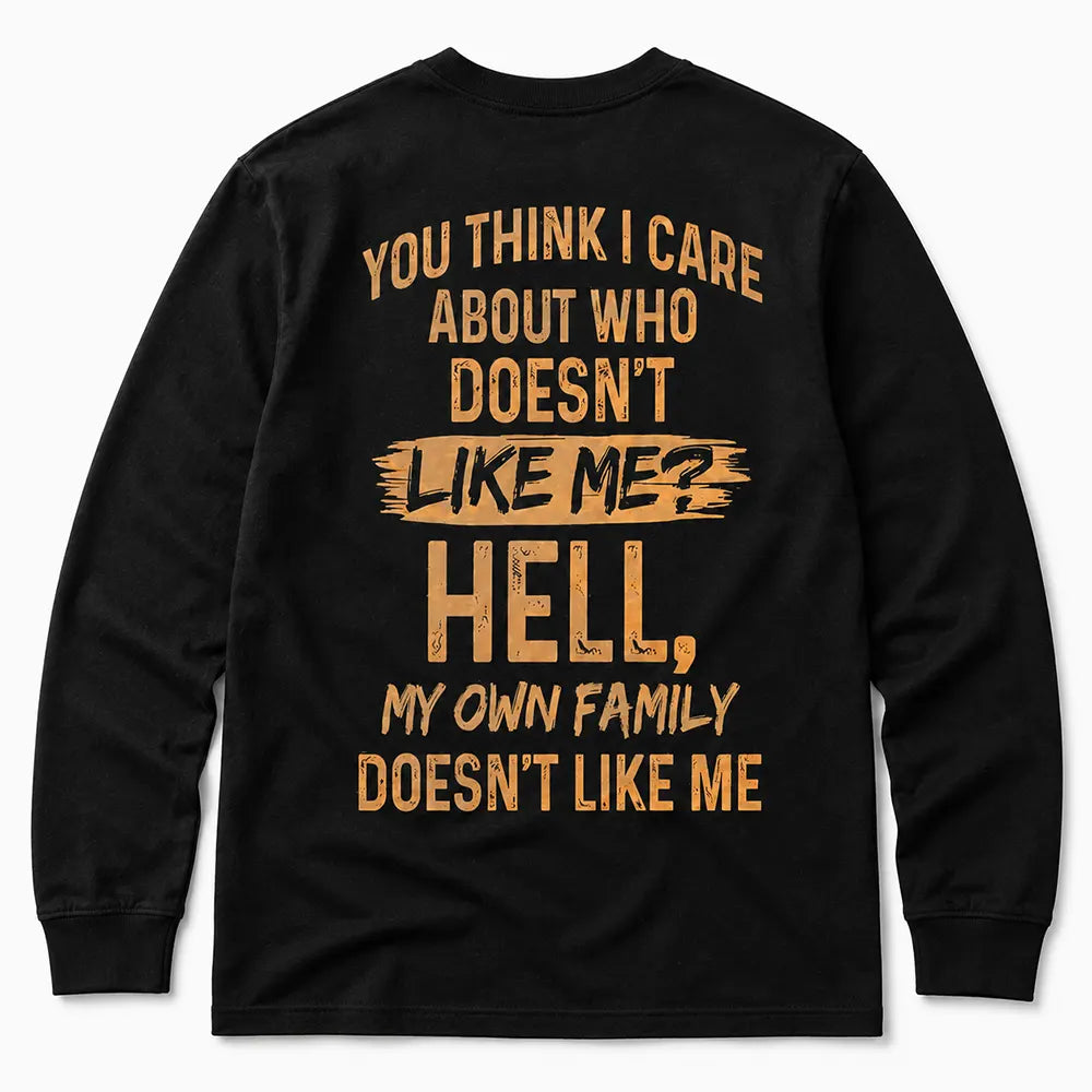 You Think I Care About Who Doesn’t Like Me Hell My Own Family Doesn’t Like Me T-Shirt / Sweatshirt / Hoodie
