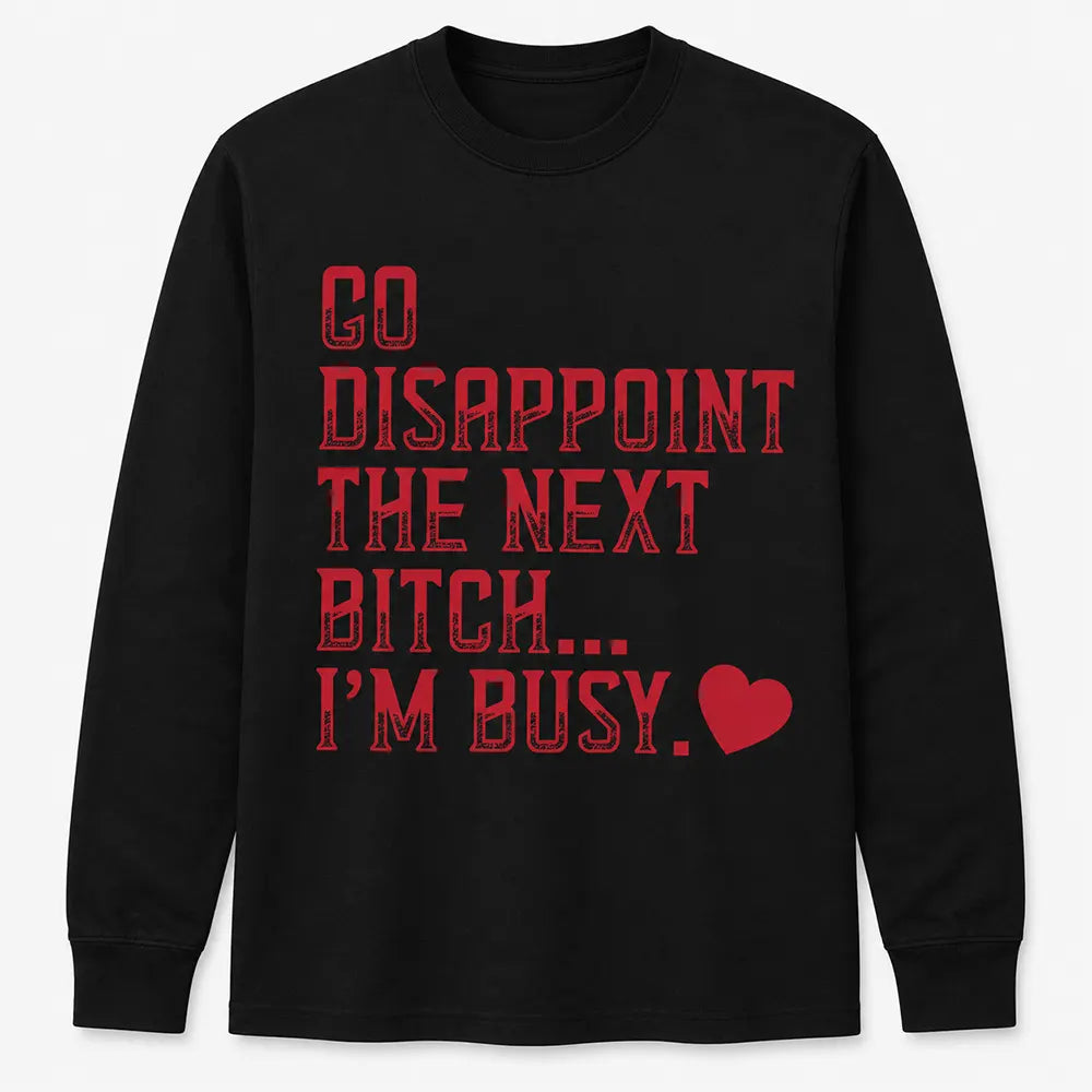 Go Disappoint The Next Btch I’m Busy T-Shirt / Sweatshirt / Hoodie