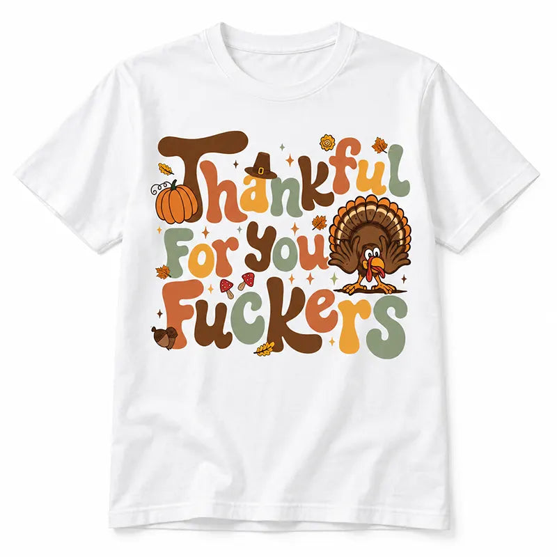 Thankful For You Fckers Thanksgiving Humor T-Shirt / Sweatshirt / Hoodie