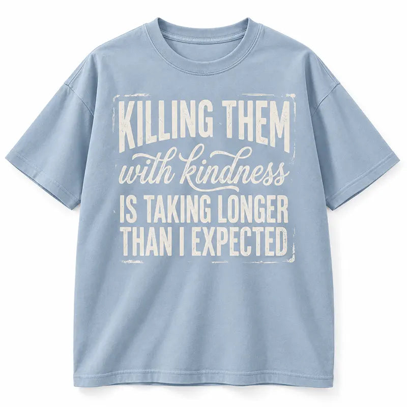Killing Them With Kindness Is Taking Too Long T-Shirt / Sweatshirt / Hoodie