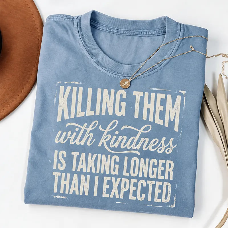 Killing Them With Kindness Is Taking Too Long T-Shirt / Sweatshirt / Hoodie