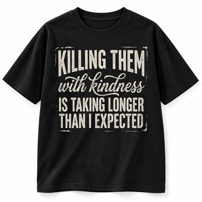 Killing Them With Kindness Is Taking Too Long T-Shirt / Sweatshirt / Hoodie