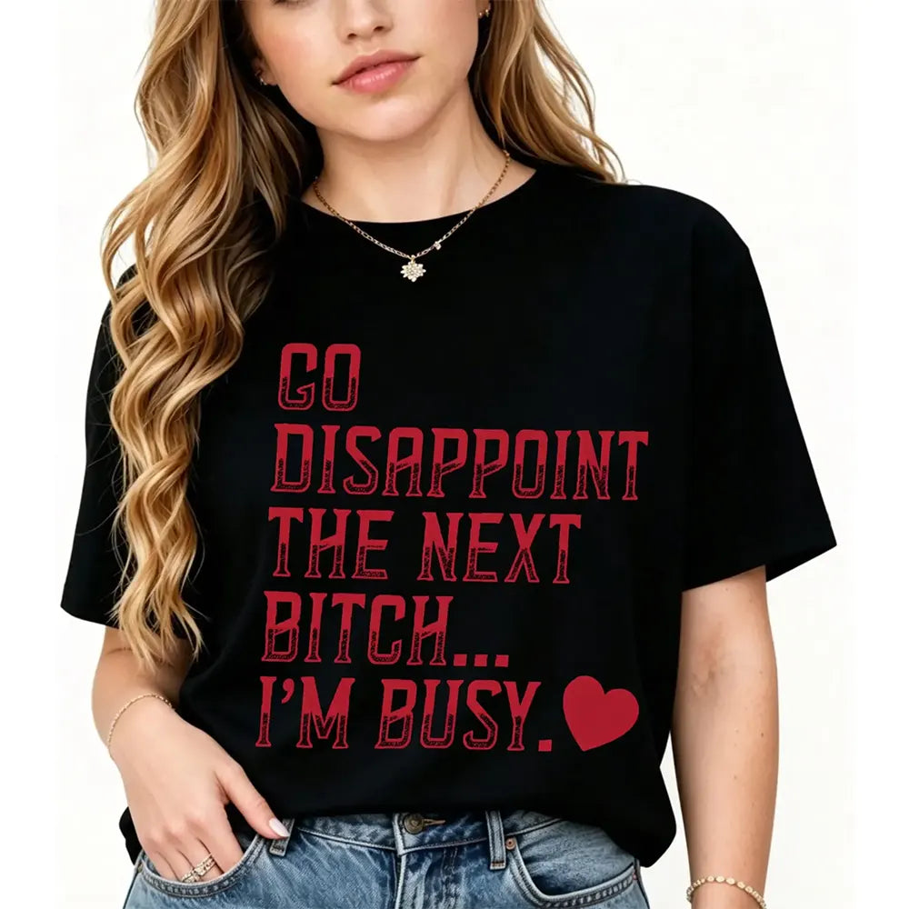 Go Disappoint The Next Btch I’m Busy T-Shirt / Sweatshirt / Hoodie
