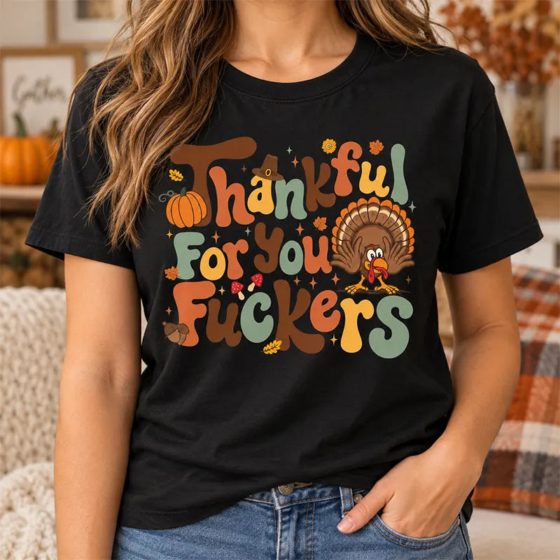 Thankful For You Fckers Thanksgiving Humor T-Shirt / Sweatshirt / Hoodie
