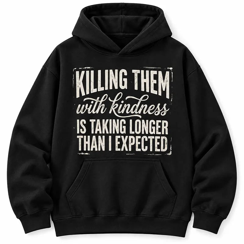Killing Them With Kindness Is Taking Too Long T-Shirt / Sweatshirt / Hoodie