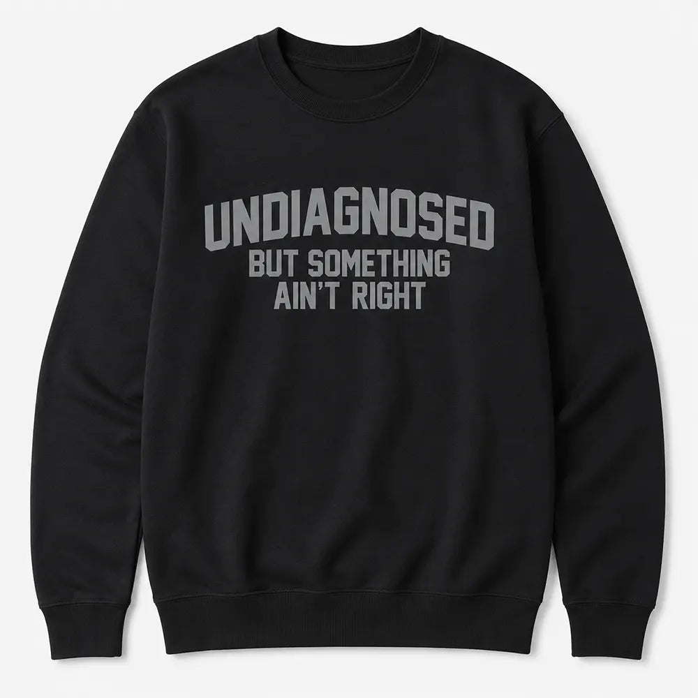 Undiagnosed But Something Ain’t Right T-Shirt / Sweatshirt / Hoodie