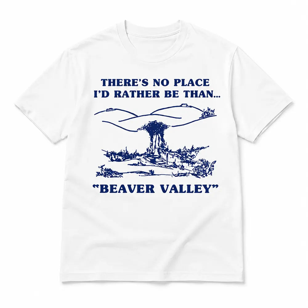 There’s No Place Like Beaver Valley T-Shirt / Sweatshirt / Hoodie
