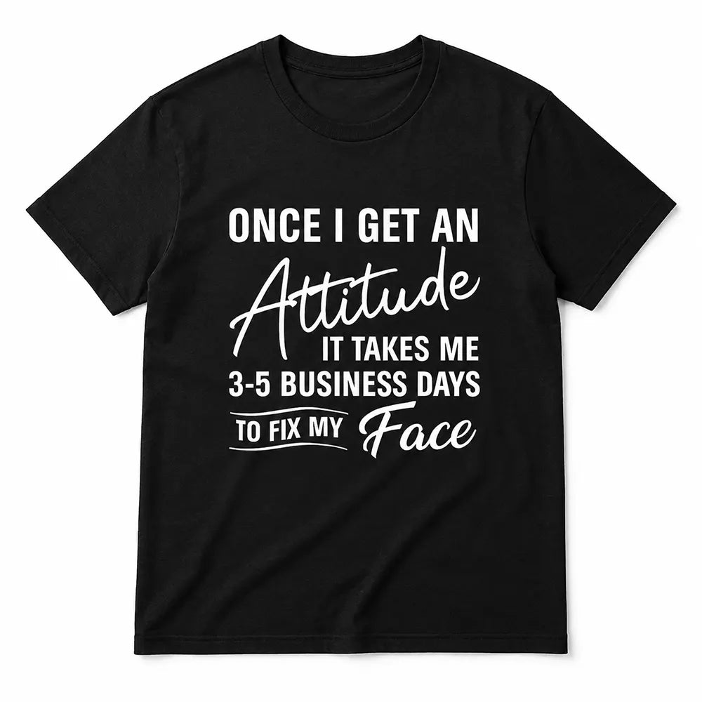 3-5 Business Days To Fix My Face T-Shirt / Sweatshirt / Hoodie