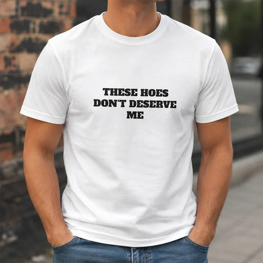 These Chicks Don’t Deserve Me T-Shirt / Sweatshirt / Hoodie