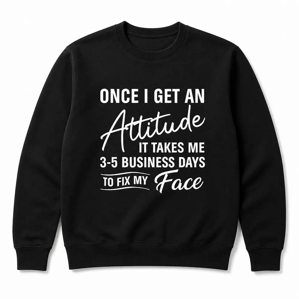 3-5 Business Days To Fix My Face T-Shirt / Sweatshirt / Hoodie