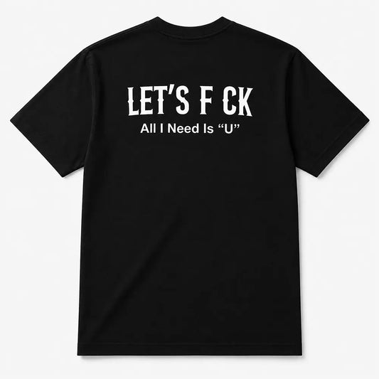Let’s Fck All I Need Is U T-Shirt / Sweatshirt / Hoodie