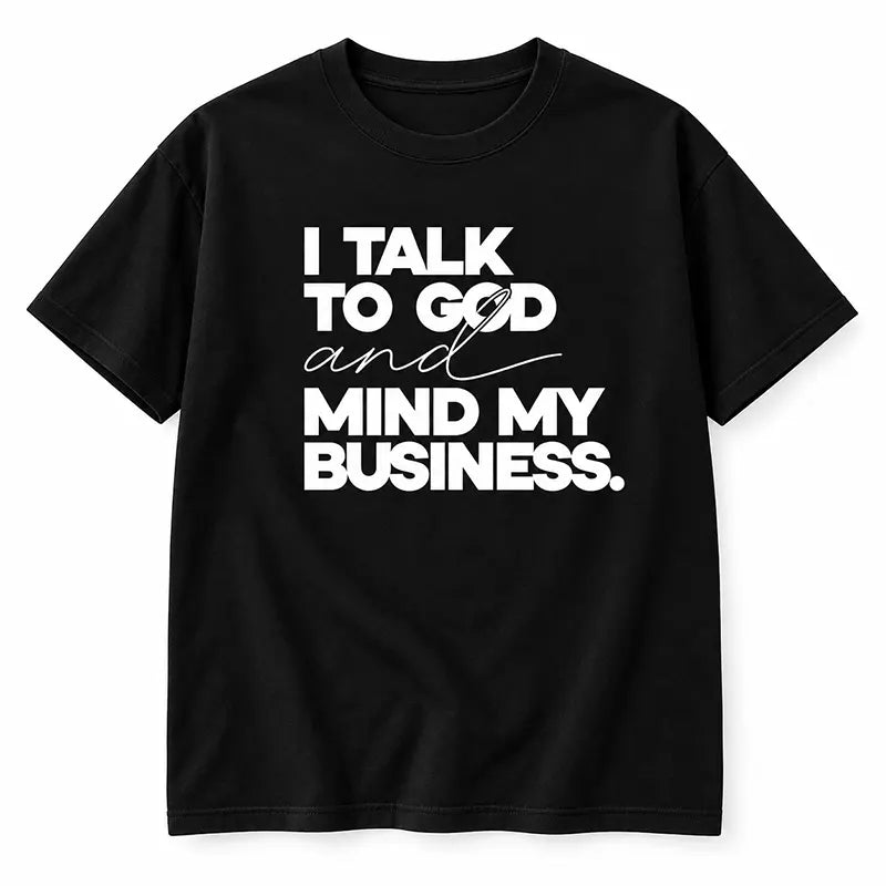 I Talk To God And Mind My Business T-Shirt / Sweatshirt / Hoodie