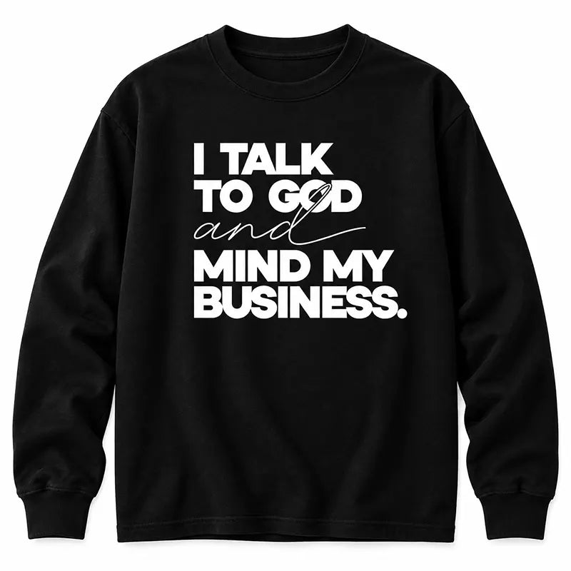 I Talk To God And Mind My Business T-Shirt / Sweatshirt / Hoodie
