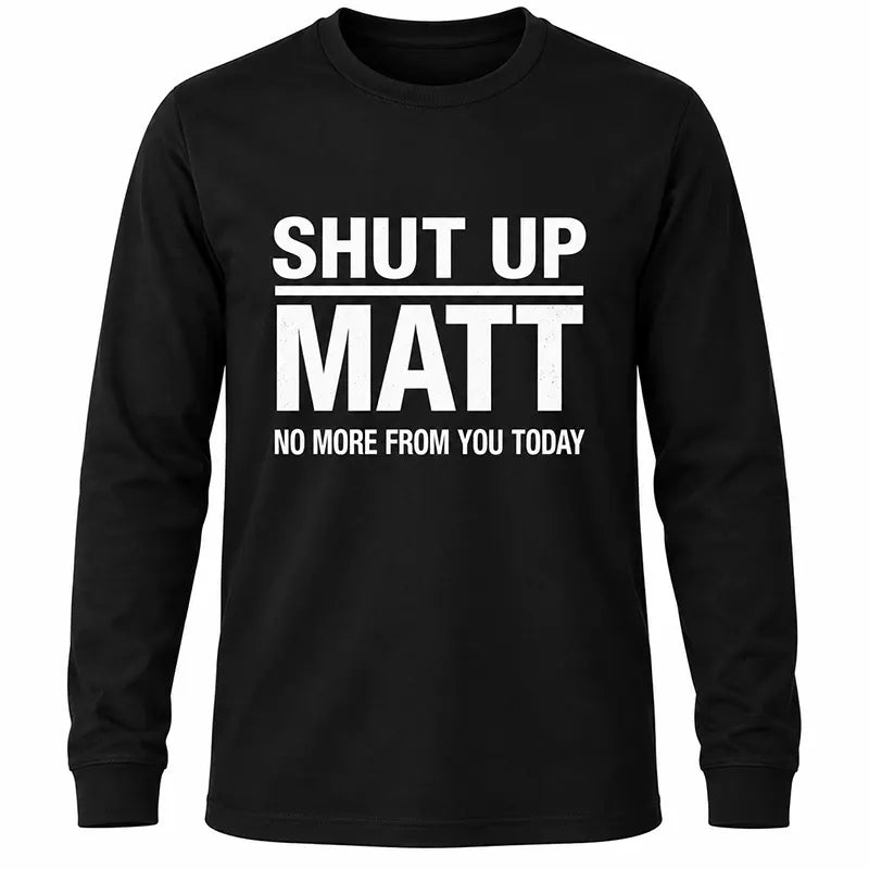 Shut Up Matt T-Shirt / Sweatshirt / Hoodie