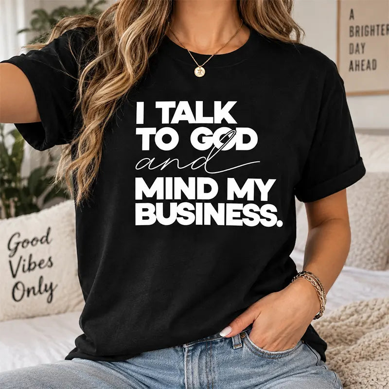 I Talk To God And Mind My Business T-Shirt / Sweatshirt / Hoodie