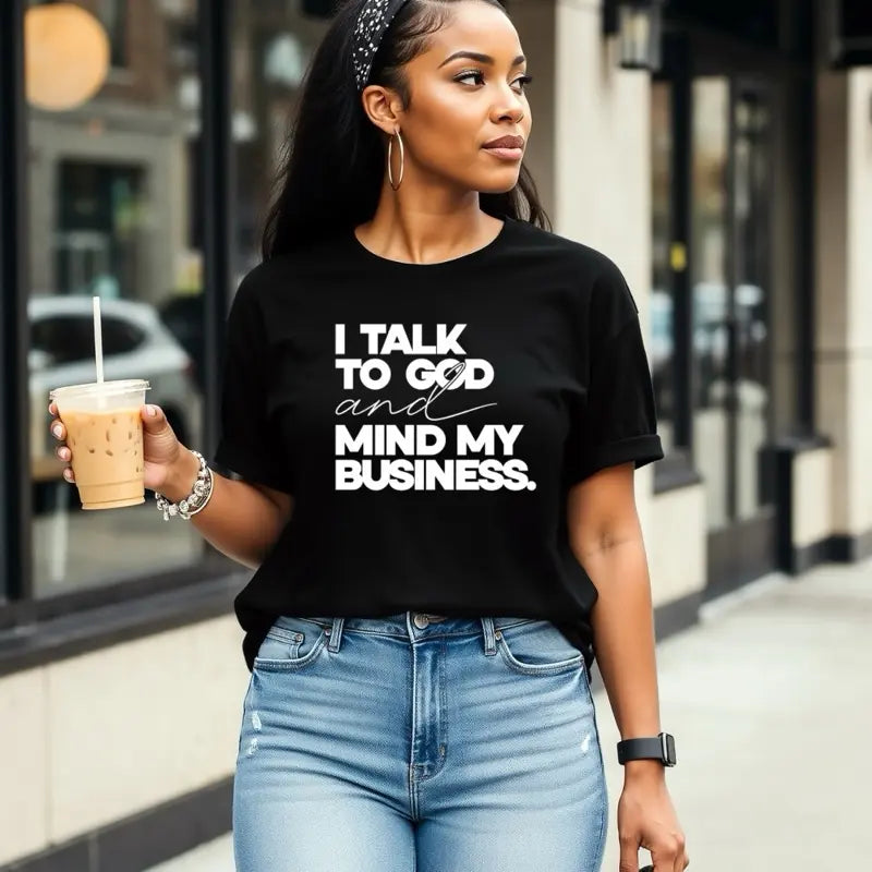 I Talk To God And Mind My Business T-Shirt / Sweatshirt / Hoodie