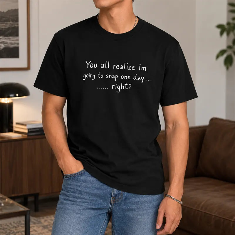 You All Realize I’m Going To Snap One Day Funny Sarcastic Quote T-Shirt / Sweatshirt / Hoodie
