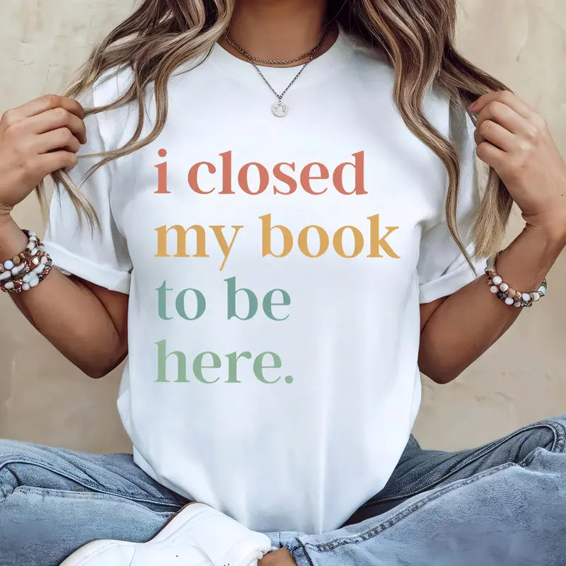 I Closed My Book To Be Here T-Shirt / Sweatshirt / Hoodie