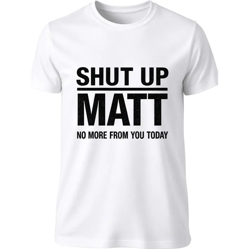 Shut Up Matt T-Shirt / Sweatshirt / Hoodie