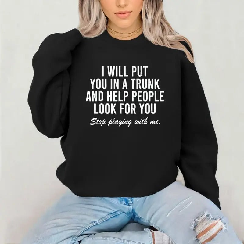 I Will Put You In A Trunk Funny Sarcastic T-Shirt / Sweatshirt / Hoodie