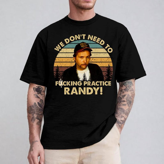 We Don't Need To F Practice Randy T-Shirt / Sweatshirt / Hoodie